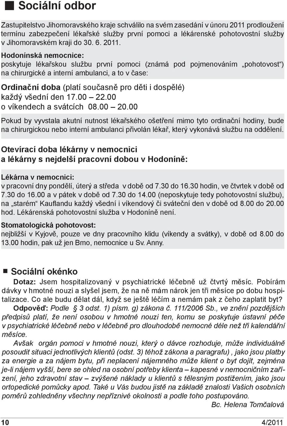 Hodonínská nemocnice: poskytuje lékařskou službu první pomoci (známá pod pojmenováním pohotovost ) na chirurgické a interní ambulanci, a to v čase: Ordinační doba (platí současně pro děti i dospělé)