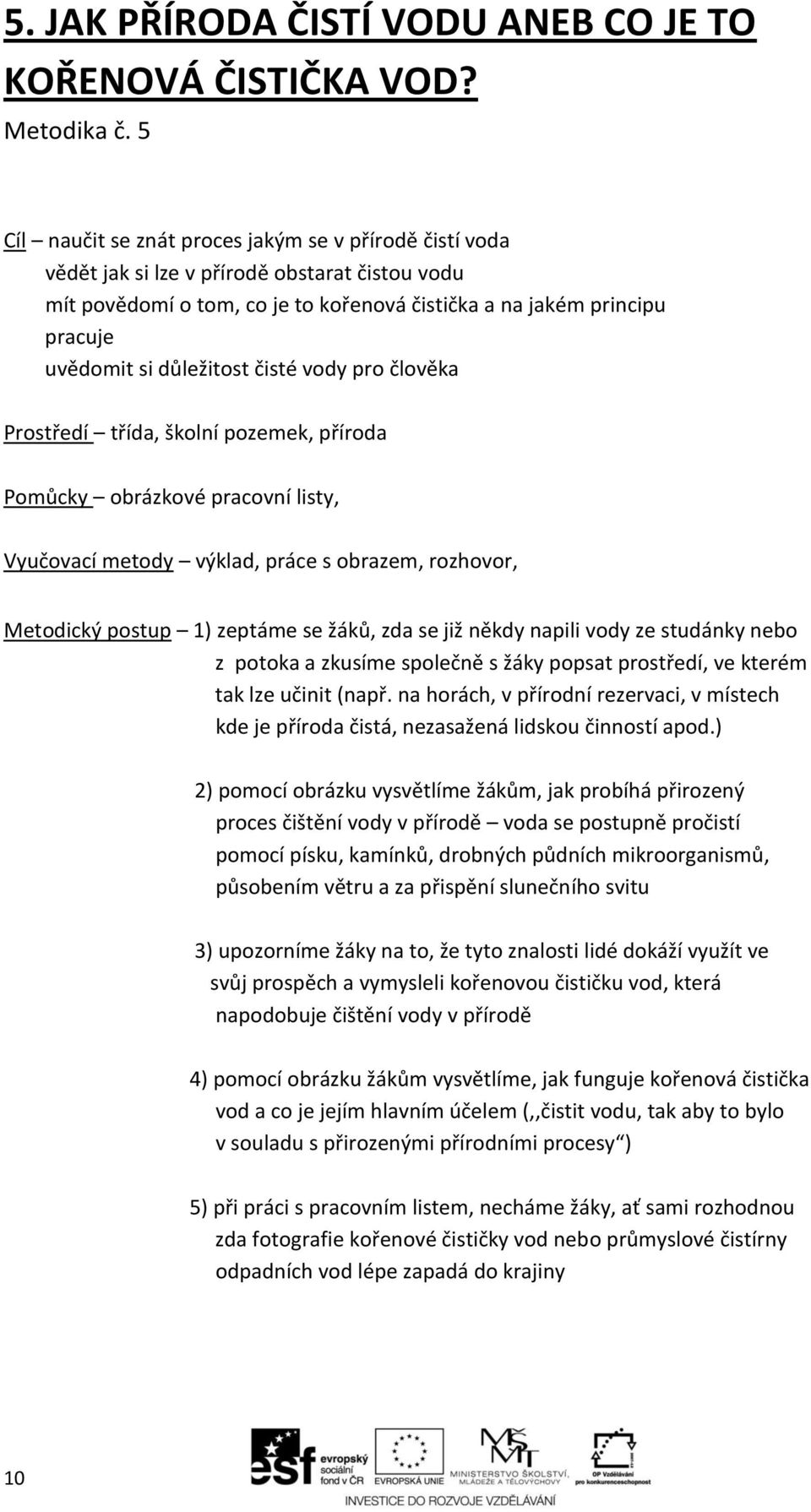 důležitost čisté vody pro člověka Prostředí třída, školní pozemek, příroda Pomůcky obrázkové pracovní listy, Vyučovací metody výklad, práce s obrazem, rozhovor, Metodický postup 1) zeptáme se žáků,