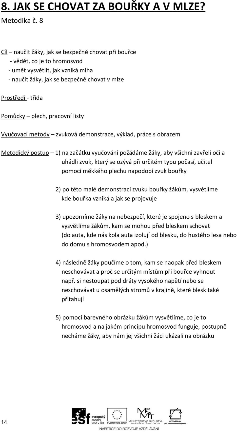 pracovní listy Vyučovací metody zvuková demonstrace, výklad, práce s obrazem Metodický postup 1) na začátku vyučování požádáme žáky, aby všichni zavřeli oči a uhádli zvuk, který se ozývá při určitém