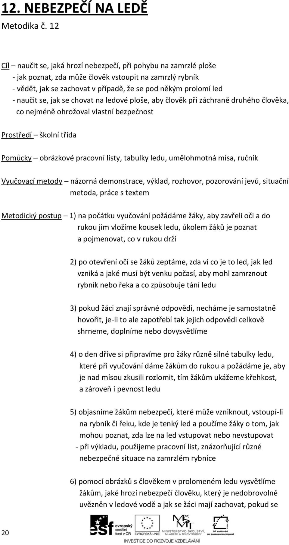 se, jak se chovat na ledové ploše, aby člověk při záchraně druhého člověka, co nejméně ohrožoval vlastní bezpečnost Prostředí školní třída Pomůcky obrázkové pracovní listy, tabulky ledu, umělohmotná