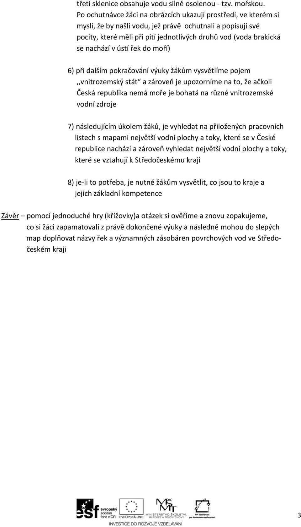 nachází v ústí řek do moří) 6) při dalším pokračování výuky žákům vysvětlíme pojem,,vnitrozemský stát a zároveň je upozorníme na to, že ačkoli Česká republika nemá moře je bohatá na různé