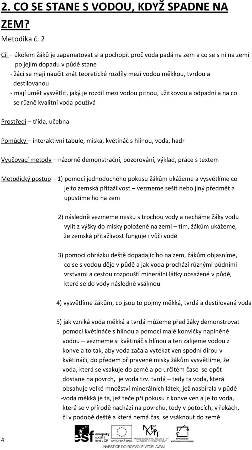 destilovanou - mají umět vysvětlit, jaký je rozdíl mezi vodou pitnou, užitkovou a odpadní a na co se různě kvalitní voda používá Prostředí třída, učebna Pomůcky interaktivní tabule, miska, květináč s