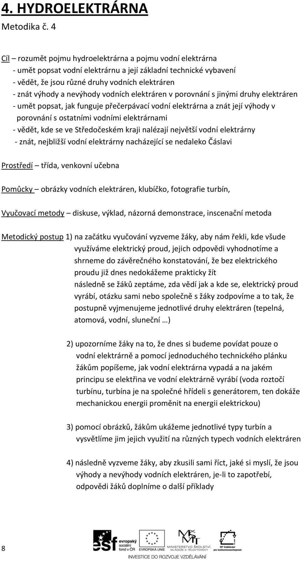 vodních elektráren v porovnání s jinými druhy elektráren - umět popsat, jak funguje přečerpávací vodní elektrárna a znát její výhody v porovnání s ostatními vodními elektrárnami - vědět, kde se ve