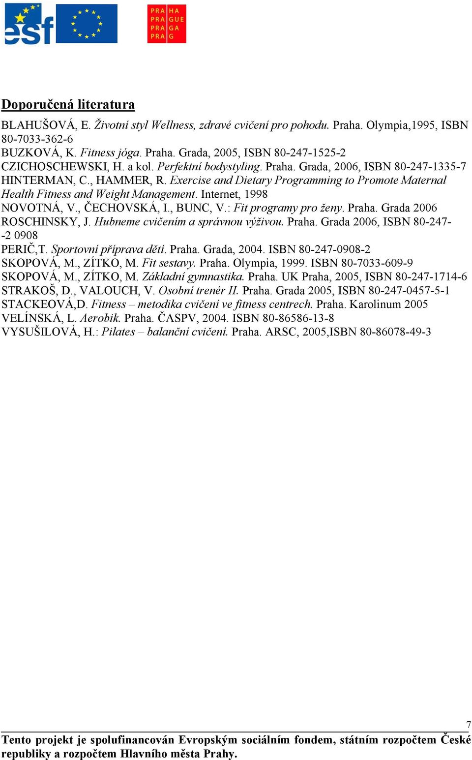 Internet, 1998 NOVOTNÁ, V., ČECHOVSKÁ, I., BUNC, V.: Fit programy pro ženy. Praha. Grada 2006 ROSCHINSKY, J. Hubneme cvičením a správnou výživou. Praha. Grada 2006, ISBN 80-247- -2 0908 PERIČ,T.