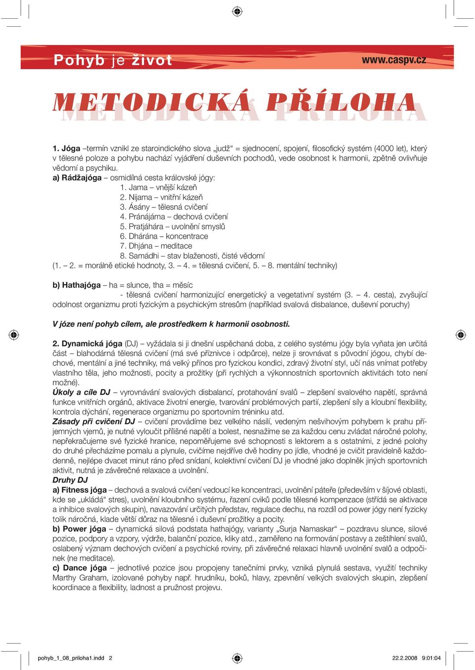 zpětně ovlivňuje vědomí a psychiku. a) Rádžajóga osmidílná cesta královské jógy: 1. Jama vnější kázeň 2. Nijama vnitřní kázeň 3. Ásány tělesná cvičení 4. Pránájáma dechová cvičení 5.