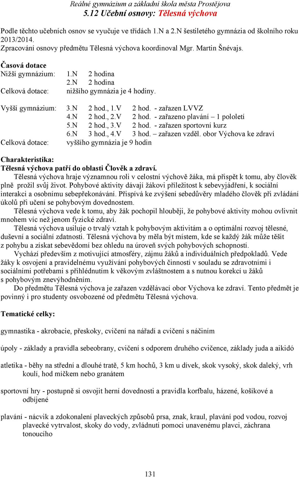 N 2 hod., 3.V 2 hod. - zařazen sportovní kurz 6.N 3 hod., 4.V 3 hod. zařazen vzděl.