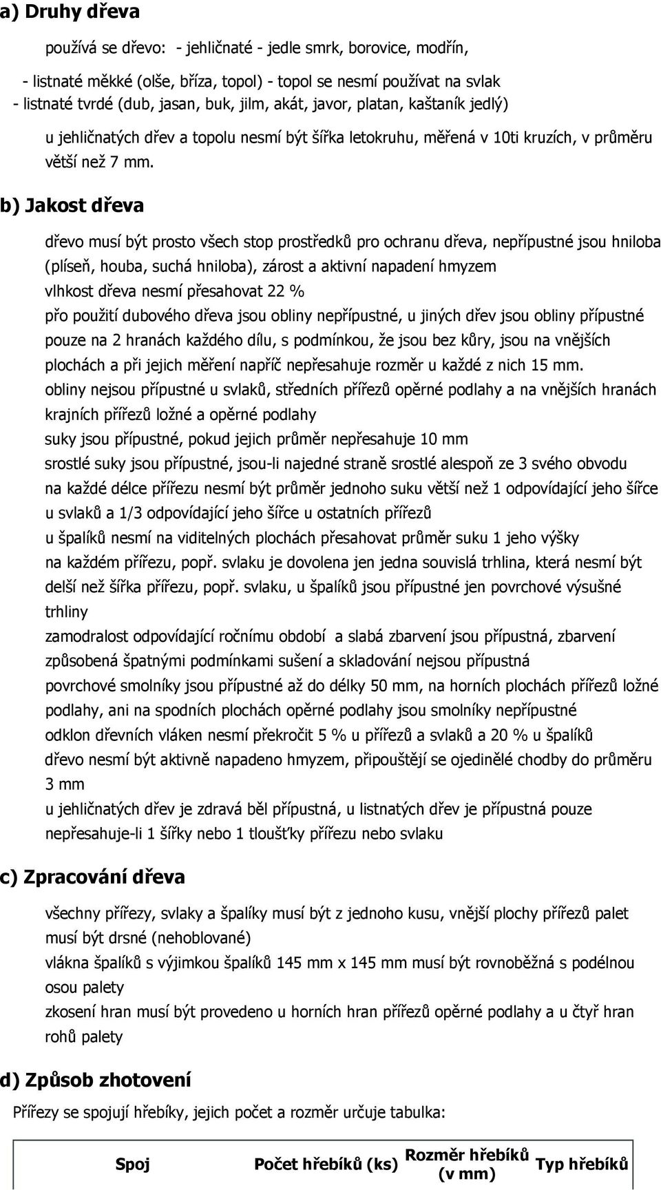 b) Jakost dřeva dřevo musí být prosto všech stop prostředků pro ochranu dřeva, nepřípustné jsou hniloba (plíseň, houba, suchá hniloba), zárost a aktivní napadení hmyzem vlhkost dřeva nesmí přesahovat