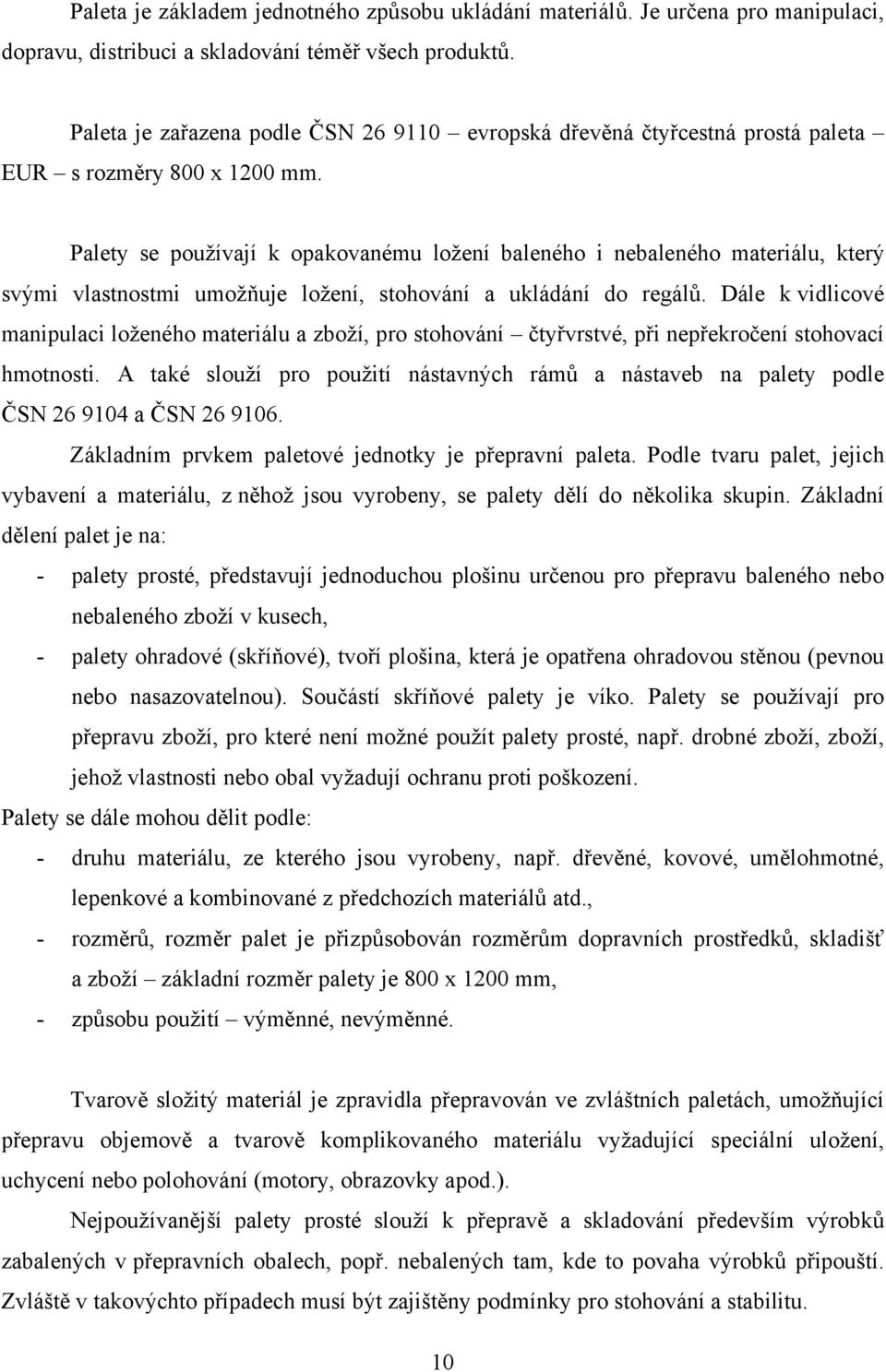 Palety se používají k opakovanému ložení baleného i nebaleného materiálu, který svými vlastnostmi umožňuje ložení, stohování a ukládání do regálů.