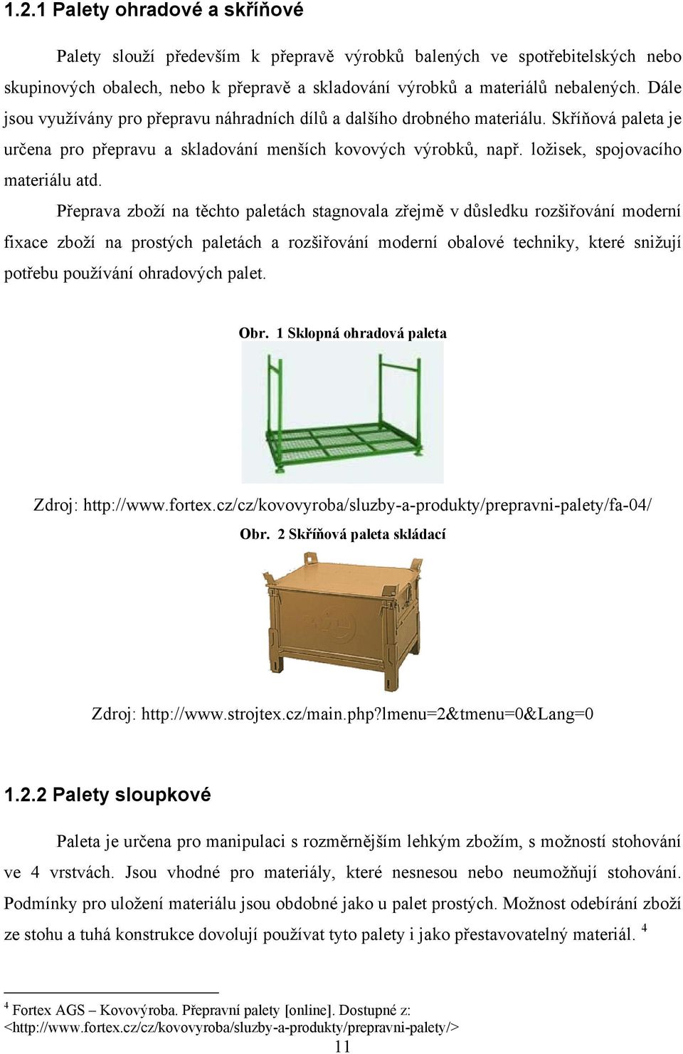 Přeprava zboží na těchto paletách stagnovala zřejmě v důsledku rozšiřování moderní fixace zboží na prostých paletách a rozšiřování moderní obalové techniky, které snižují potřebu používání ohradových