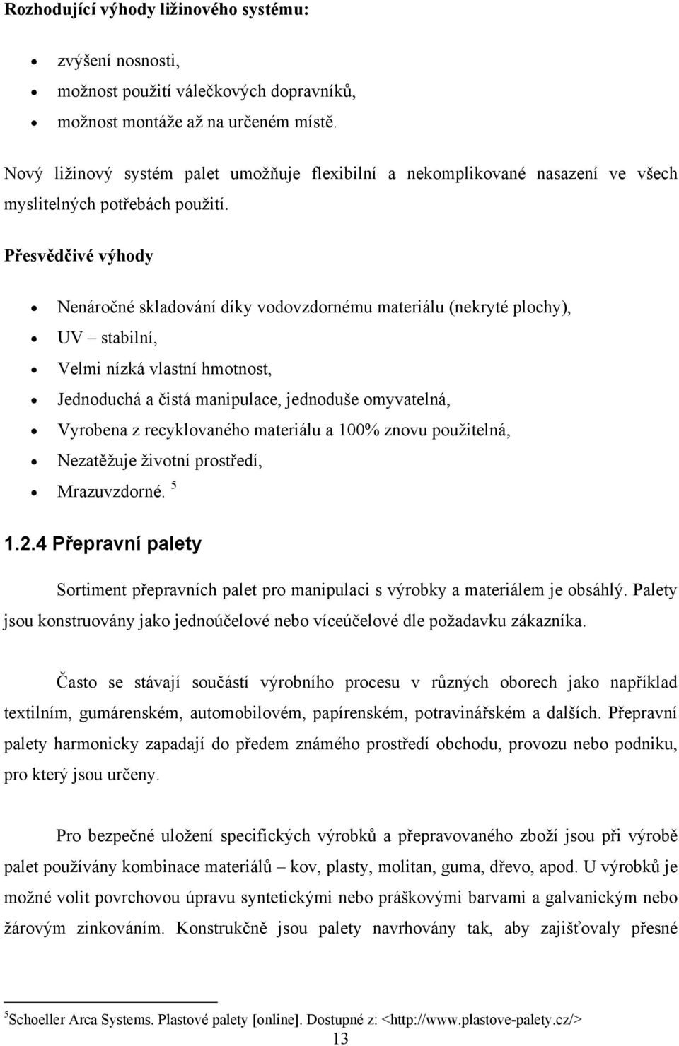 Přesvědčivé výhody Nenáročné skladování díky vodovzdornému materiálu (nekryté plochy), UV stabilní, Velmi nízká vlastní hmotnost, Jednoduchá a čistá manipulace, jednoduše omyvatelná, Vyrobena z