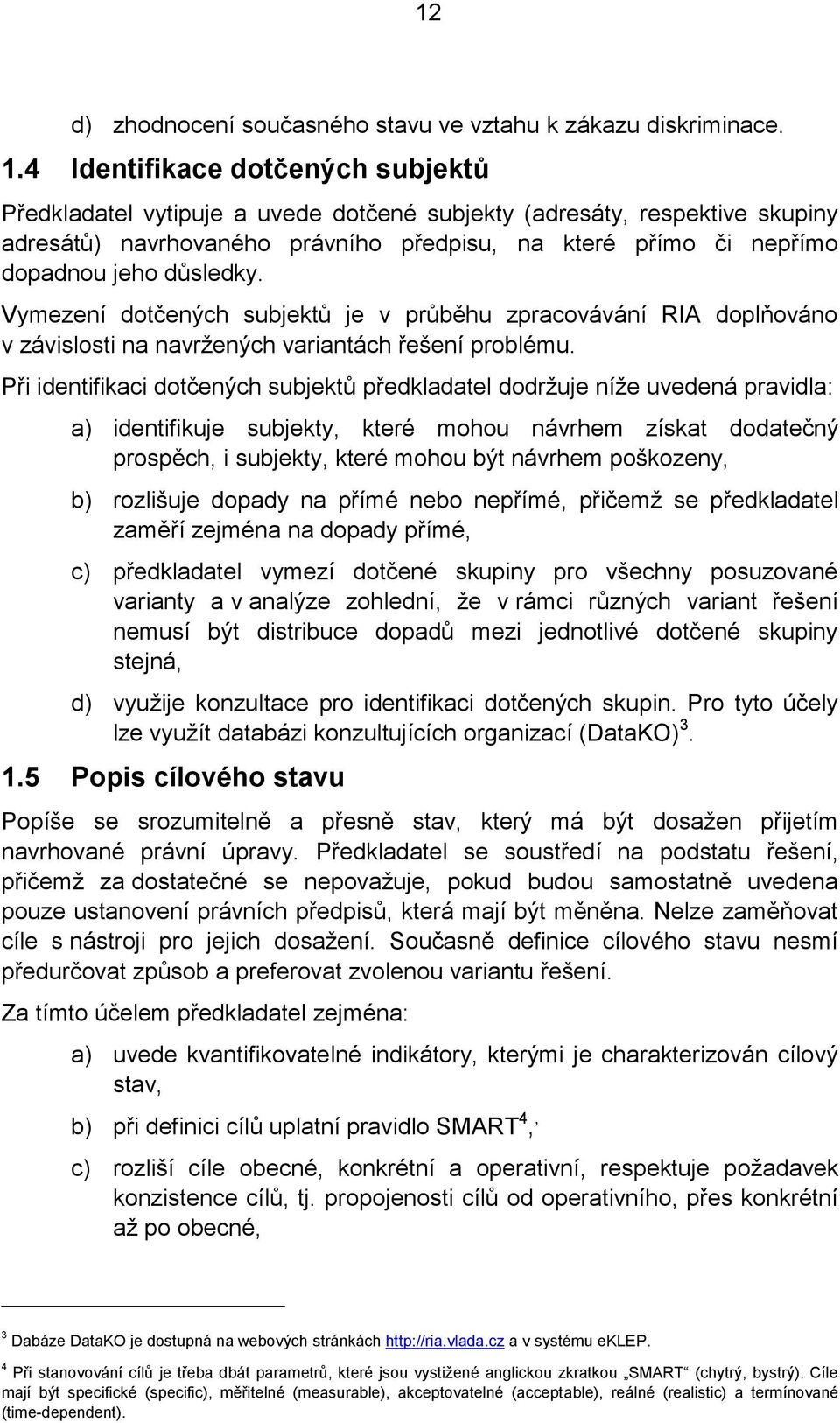 důsledky. Vymezení dotčených subjektů je v průběhu zpracovávání RIA doplňováno v závislosti na navržených variantách řešení problému.