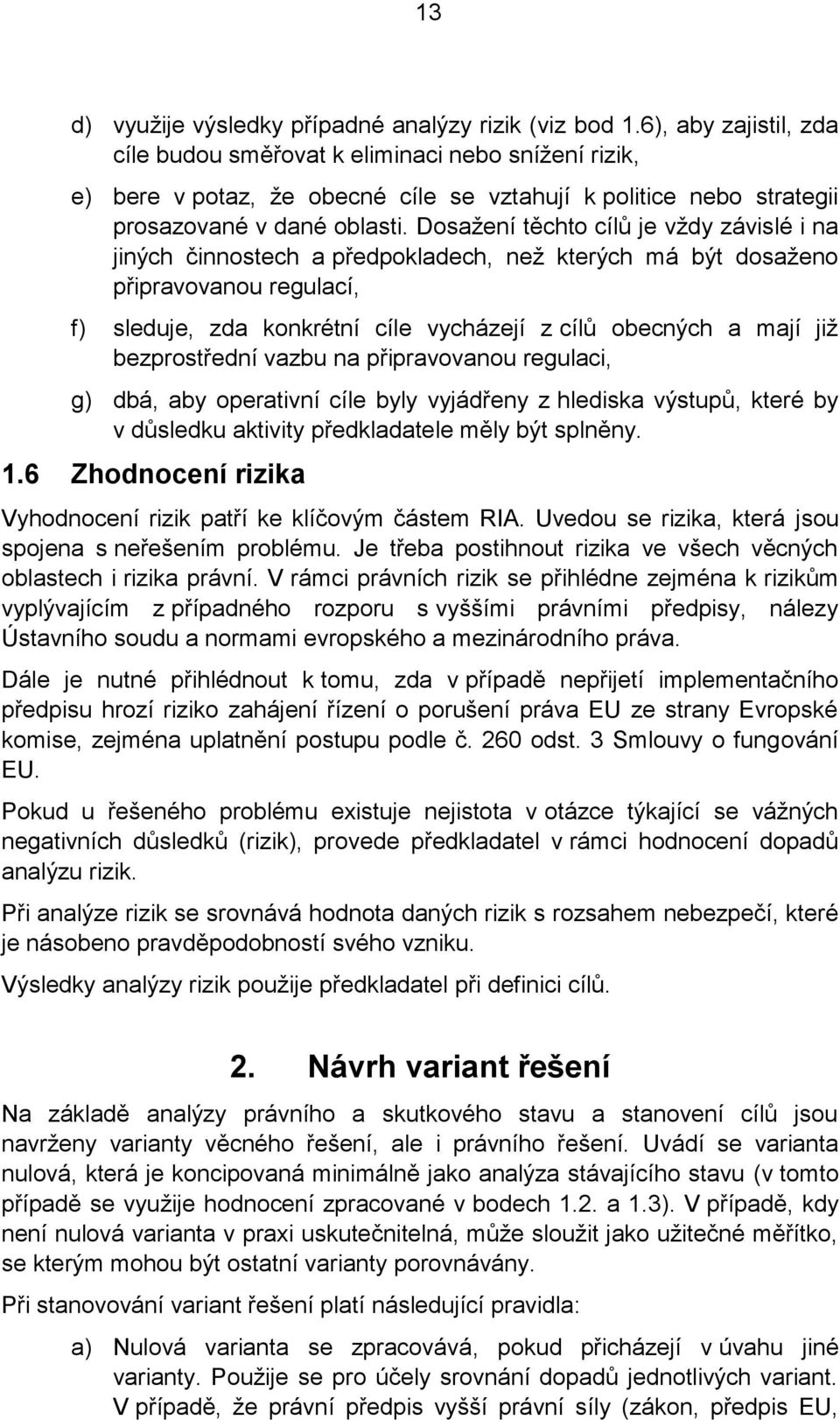 Dosažení těchto cílů je vždy závislé i na jiných činnostech a předpokladech, než kterých má být dosaženo připravovanou regulací, f) sleduje, zda konkrétní cíle vycházejí z cílů obecných a mají již