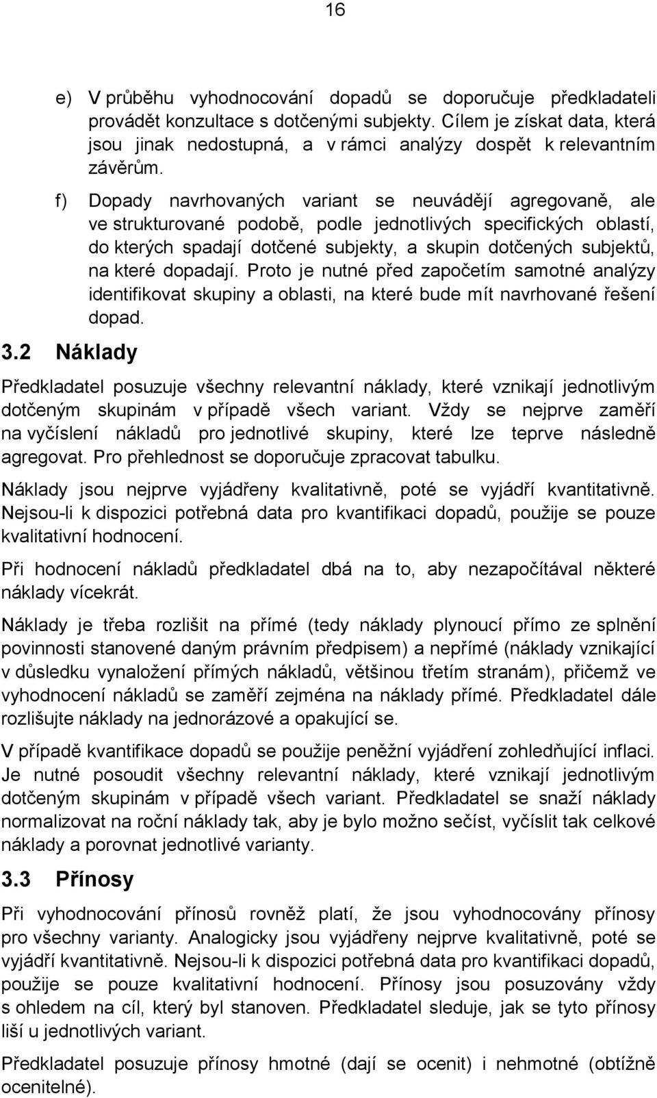 f) Dopady navrhovaných variant se neuvádějí agregovaně, ale ve strukturované podobě, podle jednotlivých specifických oblastí, do kterých spadají dotčené subjekty, a skupin dotčených subjektů, na