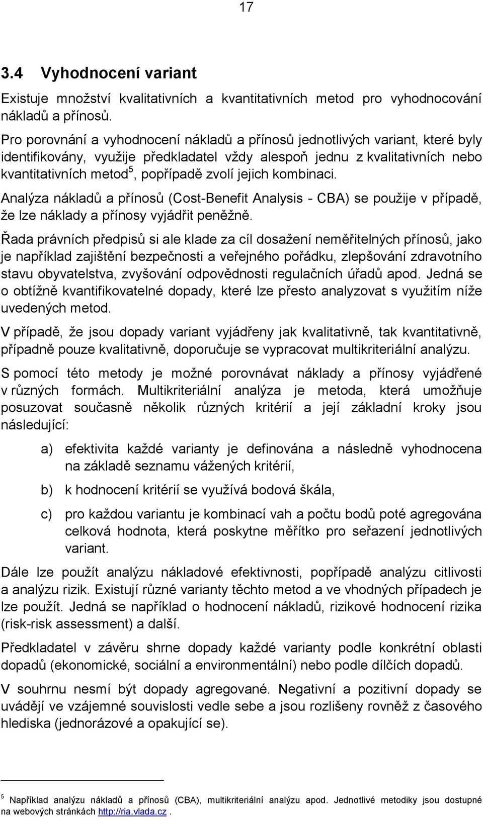 jejich kombinaci. Analýza nákladů a přínosů (Cost-Benefit Analysis - CBA) se použije v případě, že lze náklady a přínosy vyjádřit peněžně.