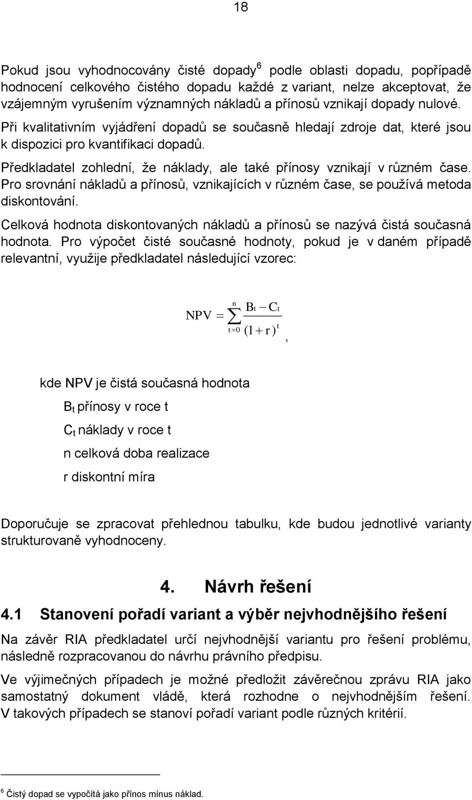 Předkladatel zohlední, že náklady, ale také přínosy vznikají v různém čase. Pro srovnání nákladů a přínosů, vznikajících v různém čase, se používá metoda diskontování.