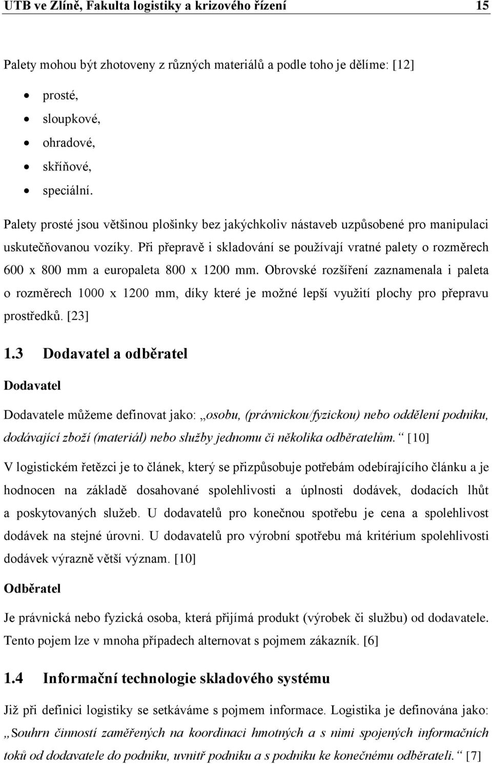 Při přepravě i skladování se používají vratné palety o rozměrech 600 x 800 mm a europaleta 800 x 1200 mm.