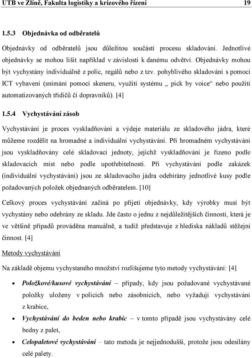 pohyblivého skladování s pomocí ICT vybavení (snímání pomocí skeneru, využití systému pick by voice nebo použití automatizovaných třídičů či dopravníků). [4] 1.5.