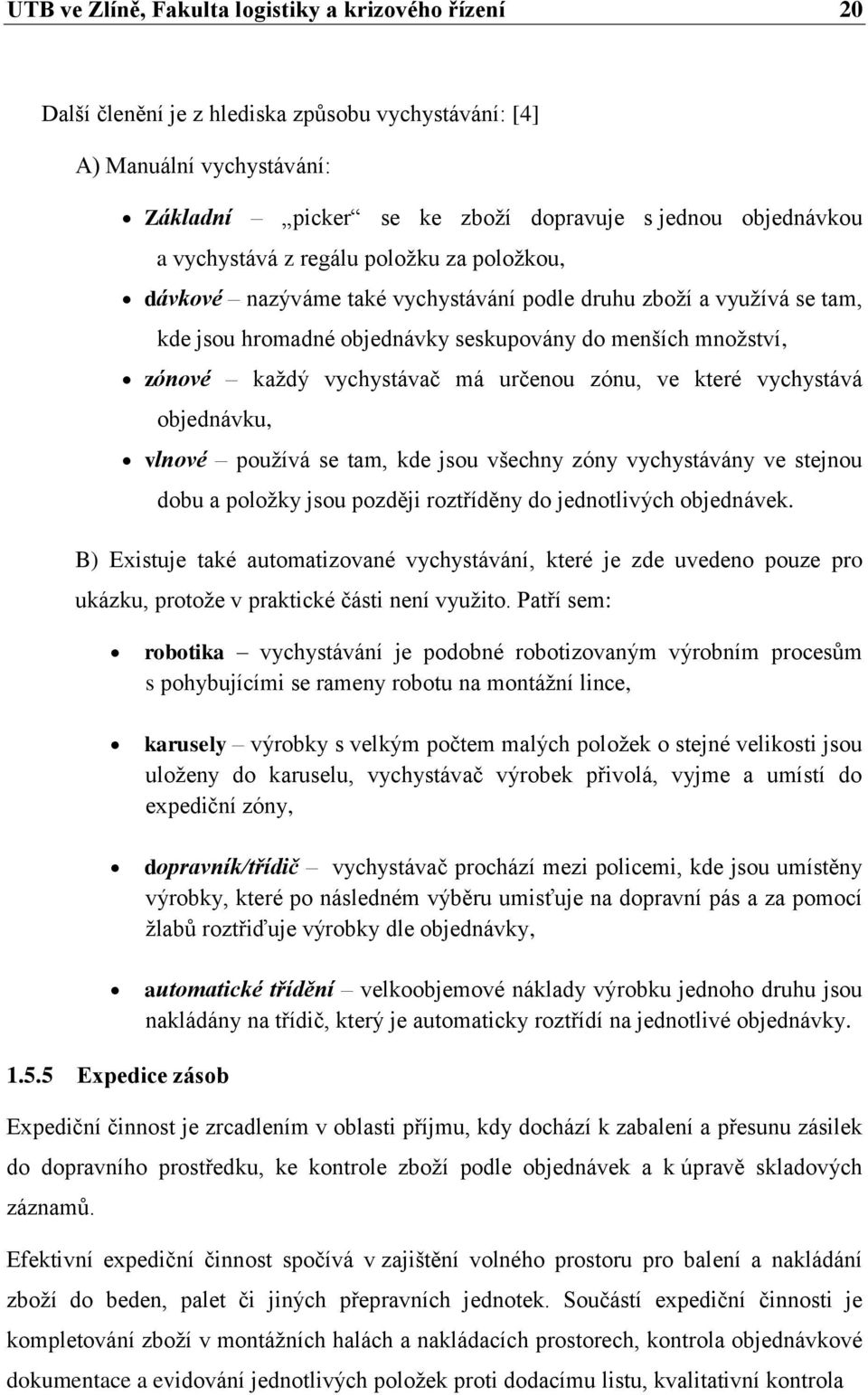 má určenou zónu, ve které vychystává objednávku, vlnové používá se tam, kde jsou všechny zóny vychystávány ve stejnou dobu a položky jsou později roztříděny do jednotlivých objednávek.