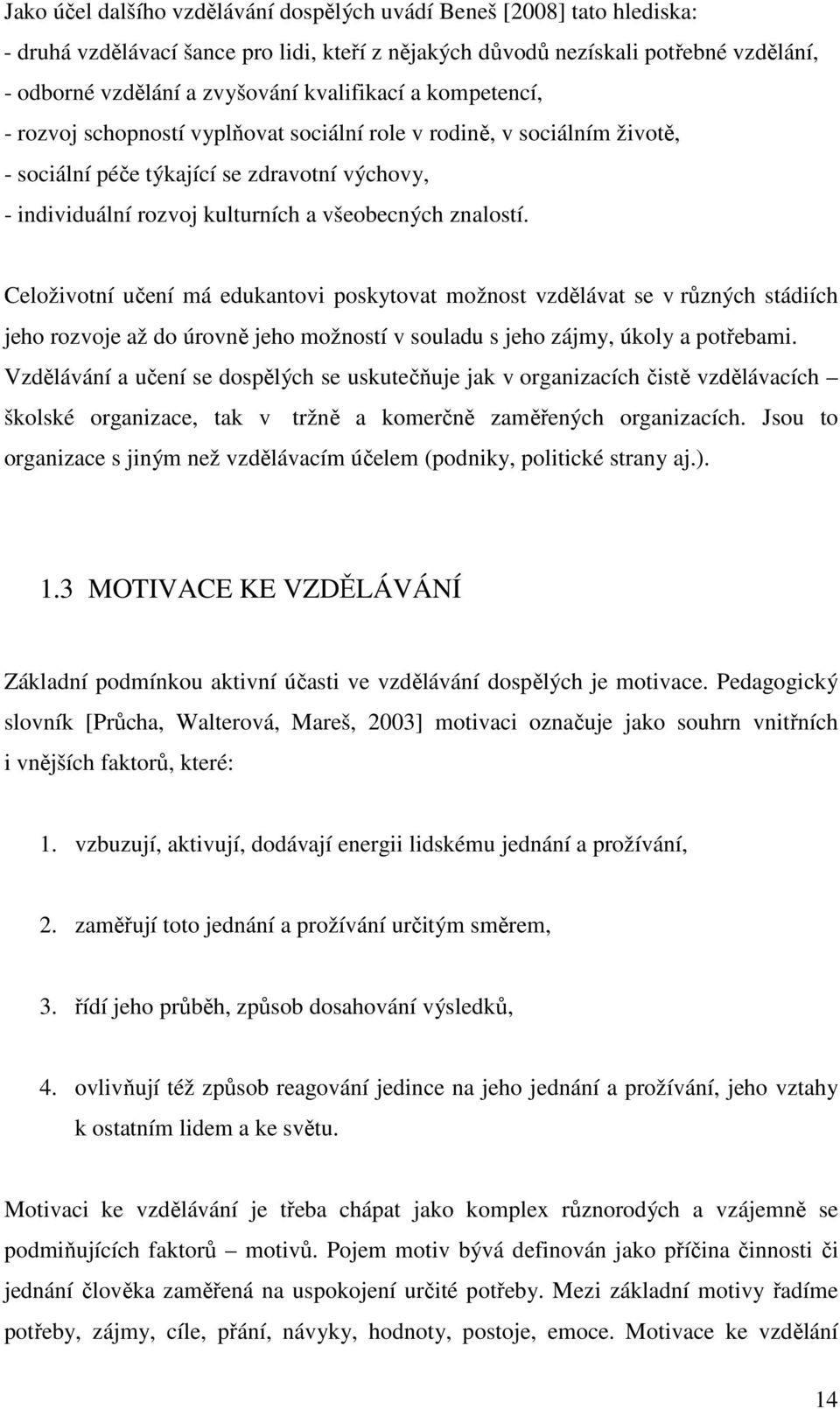 znalostí. Celoživotní učení má edukantovi poskytovat možnost vzdělávat se v různých stádiích jeho rozvoje až do úrovně jeho možností v souladu s jeho zájmy, úkoly a potřebami.