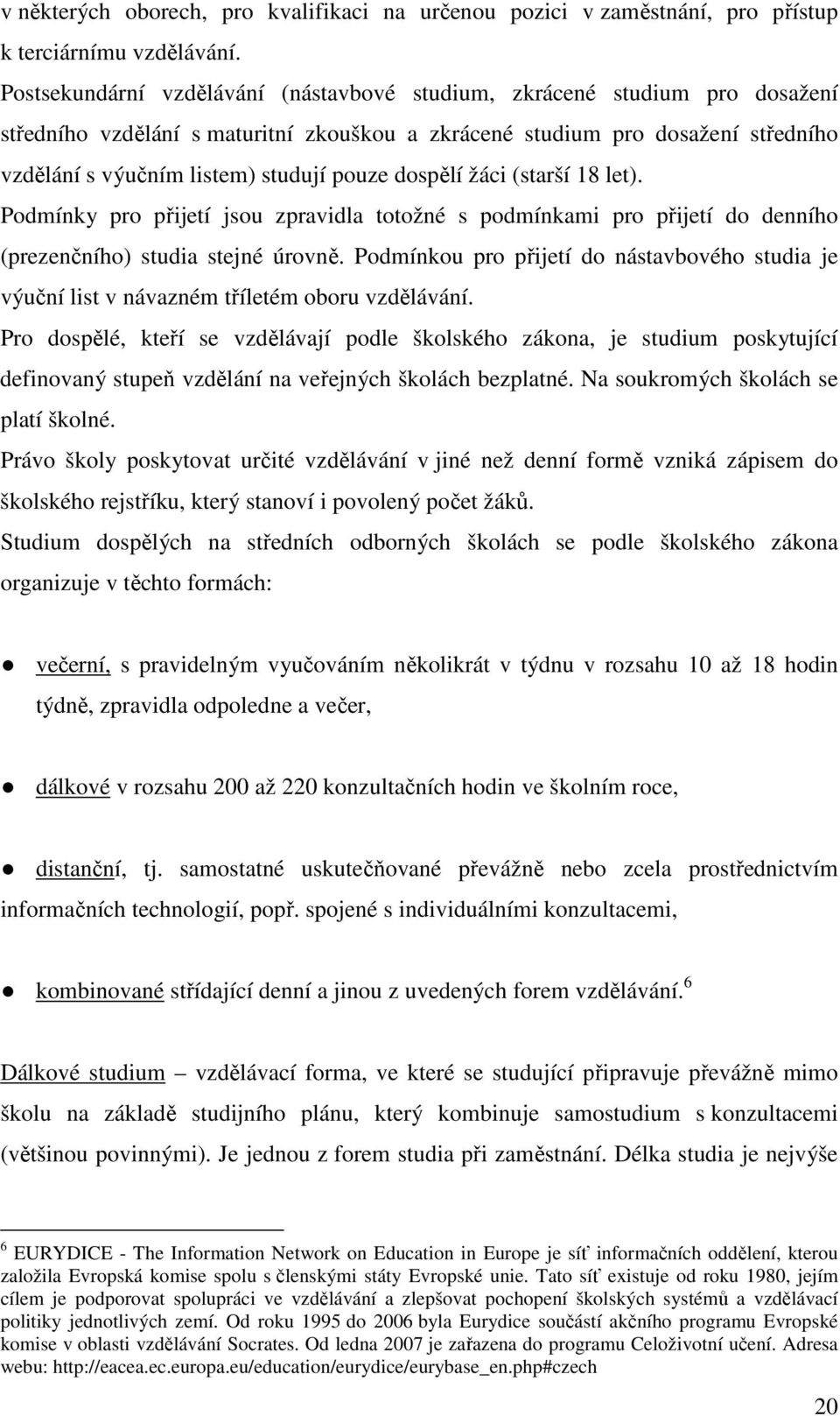 dospělí žáci (starší 18 let). Podmínky pro přijetí jsou zpravidla totožné s podmínkami pro přijetí do denního (prezenčního) studia stejné úrovně.