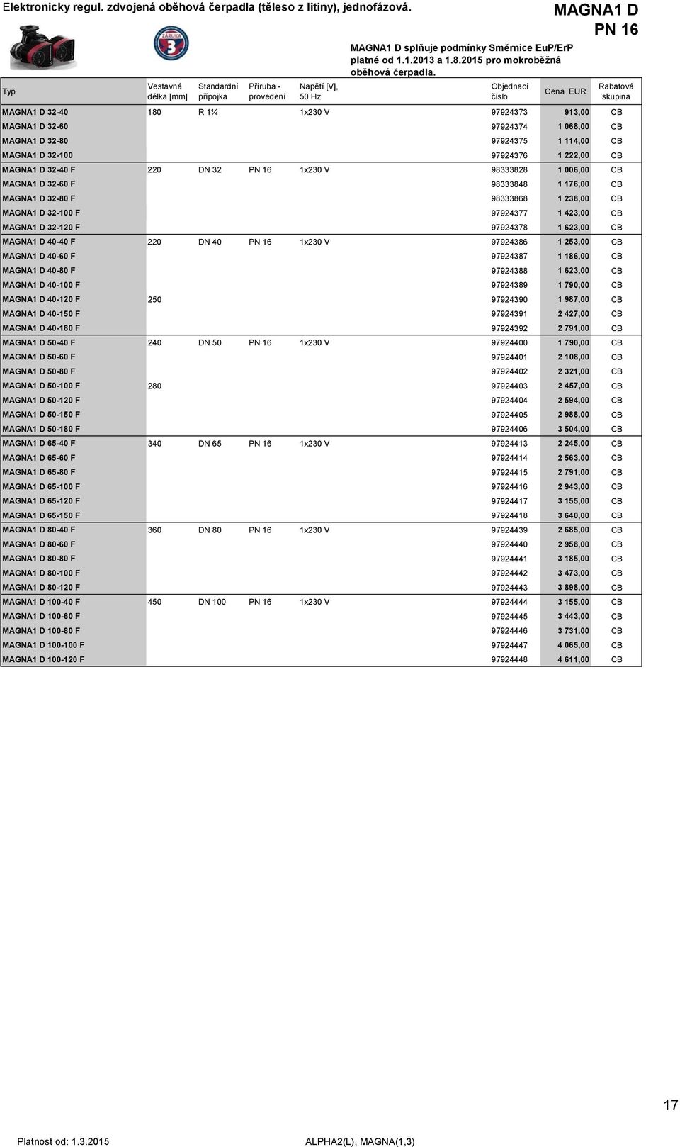 MAGNA1 D PN 16 MAGNA1 D 32-40 180 R 1¼ 1x230 V 97924373 913,00 CB MAGNA1 D 32-60 97924374 1 068,00 CB MAGNA1 D 32-80 97924375 1 114,00 CB MAGNA1 D 32-100 97924376 1 222,00 CB MAGNA1 D 32-40 F 220 DN
