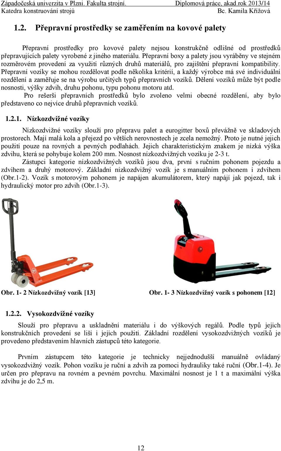 Přepravní vozíky se mohou rozdělovat podle několika kritérií, a každý výrobce má své individuální rozdělení a zaměřuje se na výrobu určitých typů přepravních vozíků.