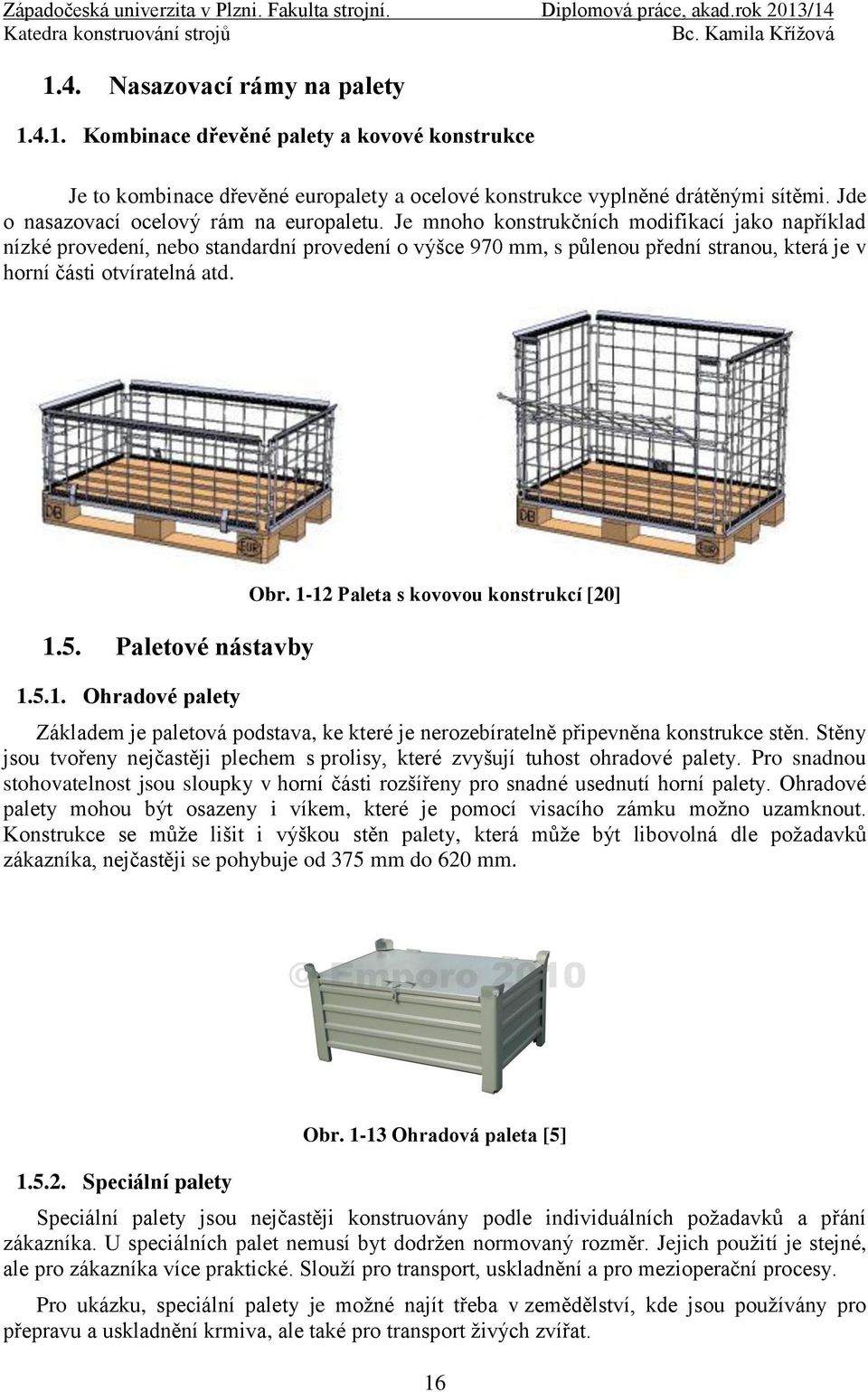 Je mnoho konstrukčních modifikací jako například nízké provedení, nebo standardní provedení o výšce 970 mm, s půlenou přední stranou, která je v horní části otvíratelná atd. 1.5. Paletové nástavby 1.