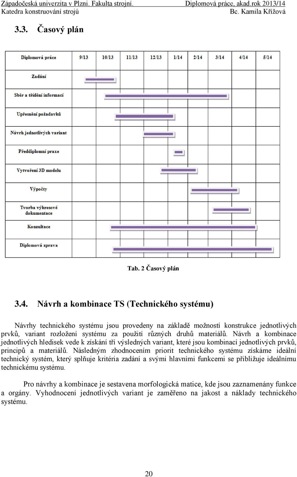 materiálů. Návrh a kombinace jednotlivých hledisek vede k získání tří výsledných variant, které jsou kombinací jednotlivých prvků, principů a materiálů.