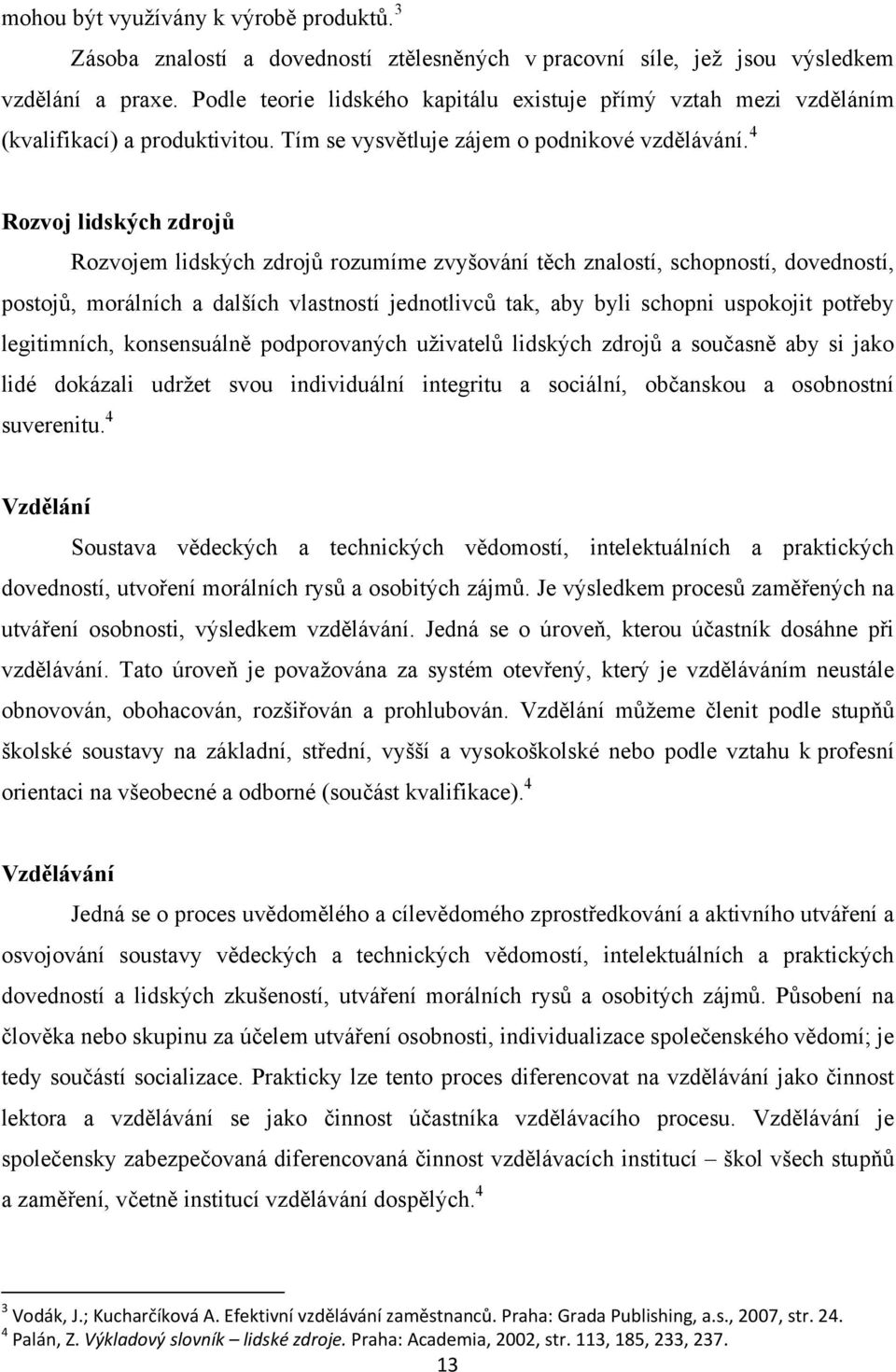 4 Rozvoj lidských zdrojů Rozvojem lidských zdrojů rozumíme zvyšování těch znalostí, schopností, dovedností, postojů, morálních a dalších vlastností jednotlivců tak, aby byli schopni uspokojit potřeby