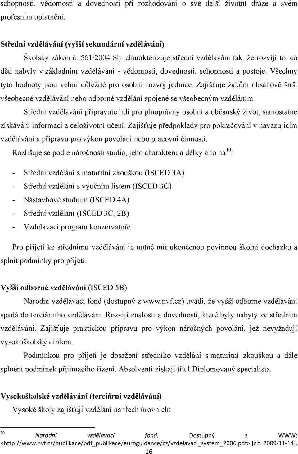 Všechny tyto hodnoty jsou velmi důležité pro osobní rozvoj jedince. Zajišťuje žákům obsahově širší všeobecné vzdělávání nebo odborné vzdělání spojené se všeobecným vzděláním.