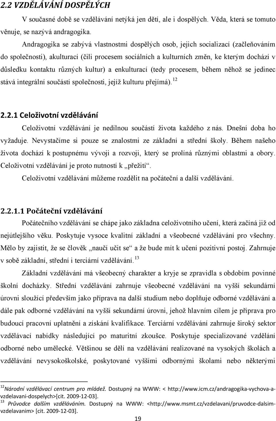 různých kultur) a enkulturací (tedy procesem, během něhož se jedinec stává integrální součástí společnosti, jejíž kulturu přejímá). 12 