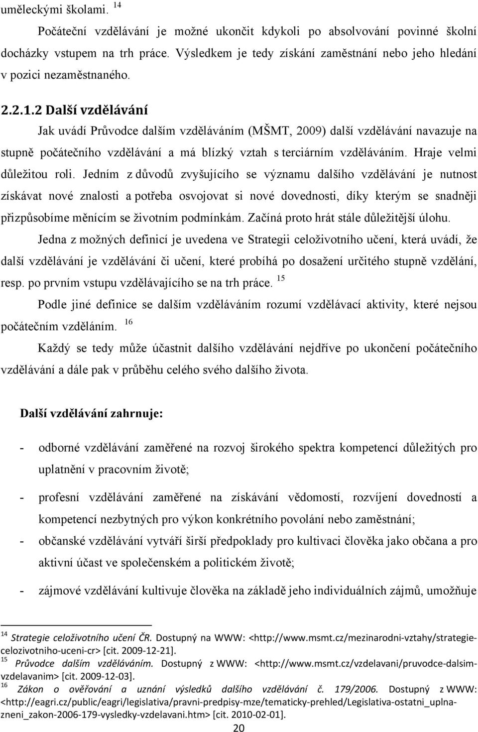 2 Další vzdělávání Jak uvádí Průvodce dalším vzděláváním (MŠMT, 2009) další vzdělávání navazuje na stupně počátečního vzdělávání a má blízký vztah s terciárním vzděláváním. Hraje velmi důležitou roli.