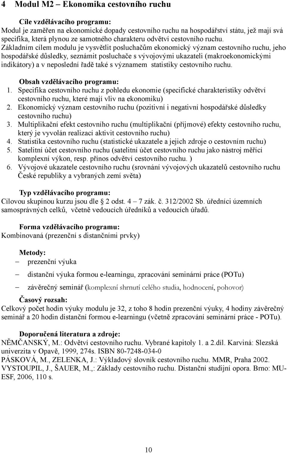 Základním cílem modulu je vysvětlit posluchačům ekonomický význam cestovního ruchu, jeho hospodářské důsledky, seznámit posluchače s vývojovými ukazateli (makroekonomickými indikátory) a v neposlední