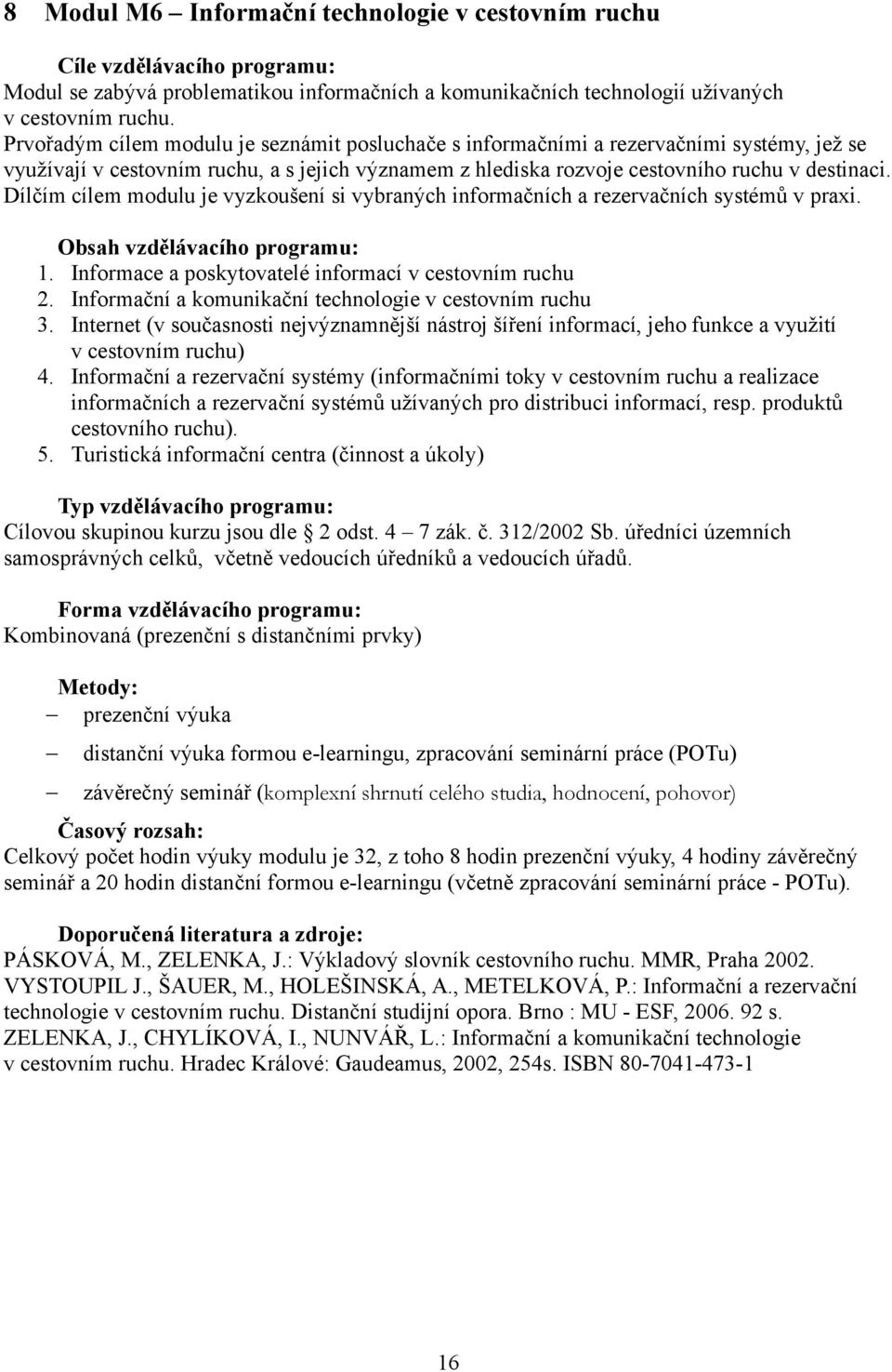 Dílčím cílem modulu je vyzkoušení si vybraných informačních a rezervačních systémů v praxi. Obsah vzdělávacího programu: 1. Informace a poskytovatelé informací v cestovním ruchu 2.