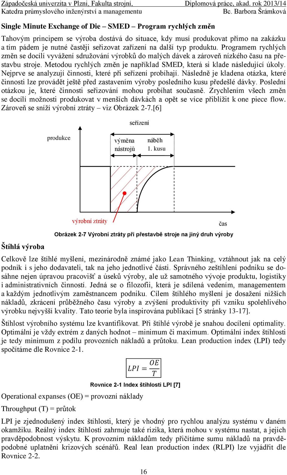 Metodou rychlých změn je například SMED, která si klade následující úkoly. Nejprve se analyzují činnosti, které při seřízení probíhají.