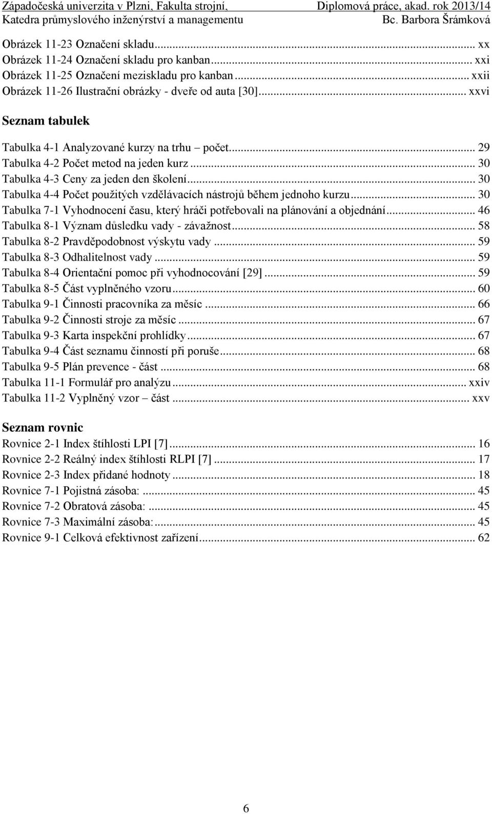 .. 30 Tabulka 4-4 Počet použitých vzdělávacích nástrojů během jednoho kurzu... 30 Tabulka 7-1 Vyhodnocení času, který hráči potřebovali na plánování a objednání.