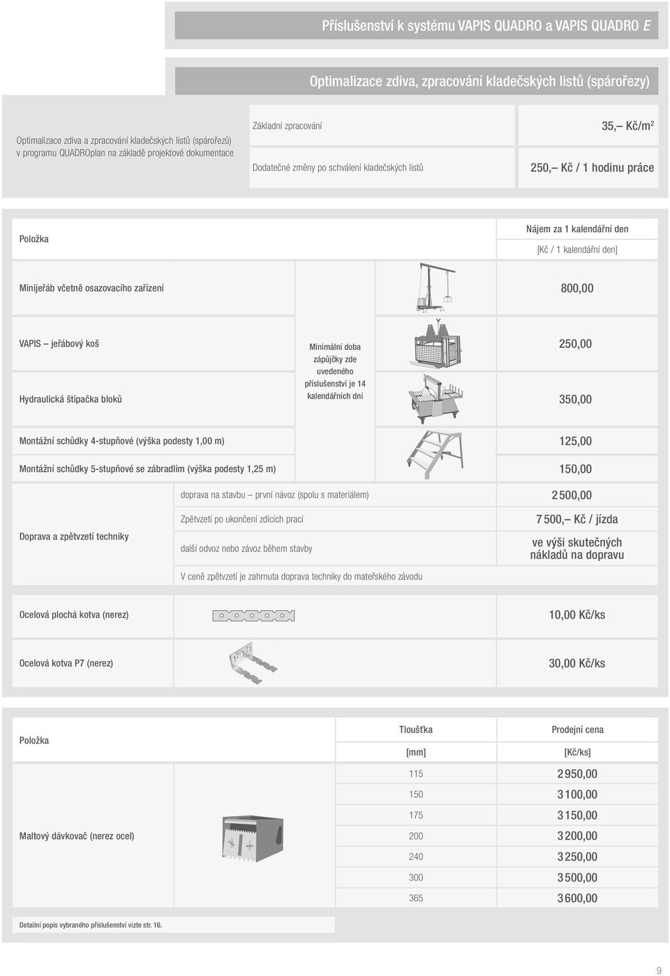 četně osazoacího zařízení 800,00 VAPIS jeřáboý ko Hydraulická típačka bloků Minimální doba zápůjčky zde uedeného přísluenstí je 14 kalendářních dní 250,00 350,00 Montážní schůdky 4-stupňoé (ýka