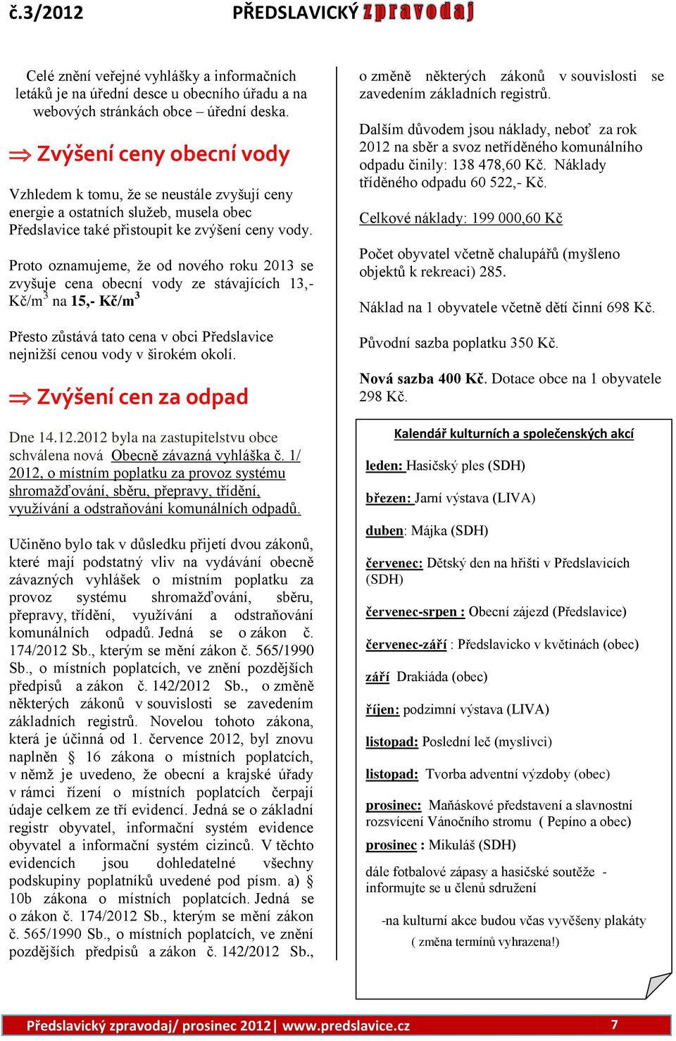 Proto oznamujeme, že od nového roku 2013 se zvyšuje cena obecní vody ze stávajících 13,- Kč/m 3 na 15,- Kč/m 3 Přesto zůstává tato cena v obci Předslavice nejnižší cenou vody v širokém okolí.