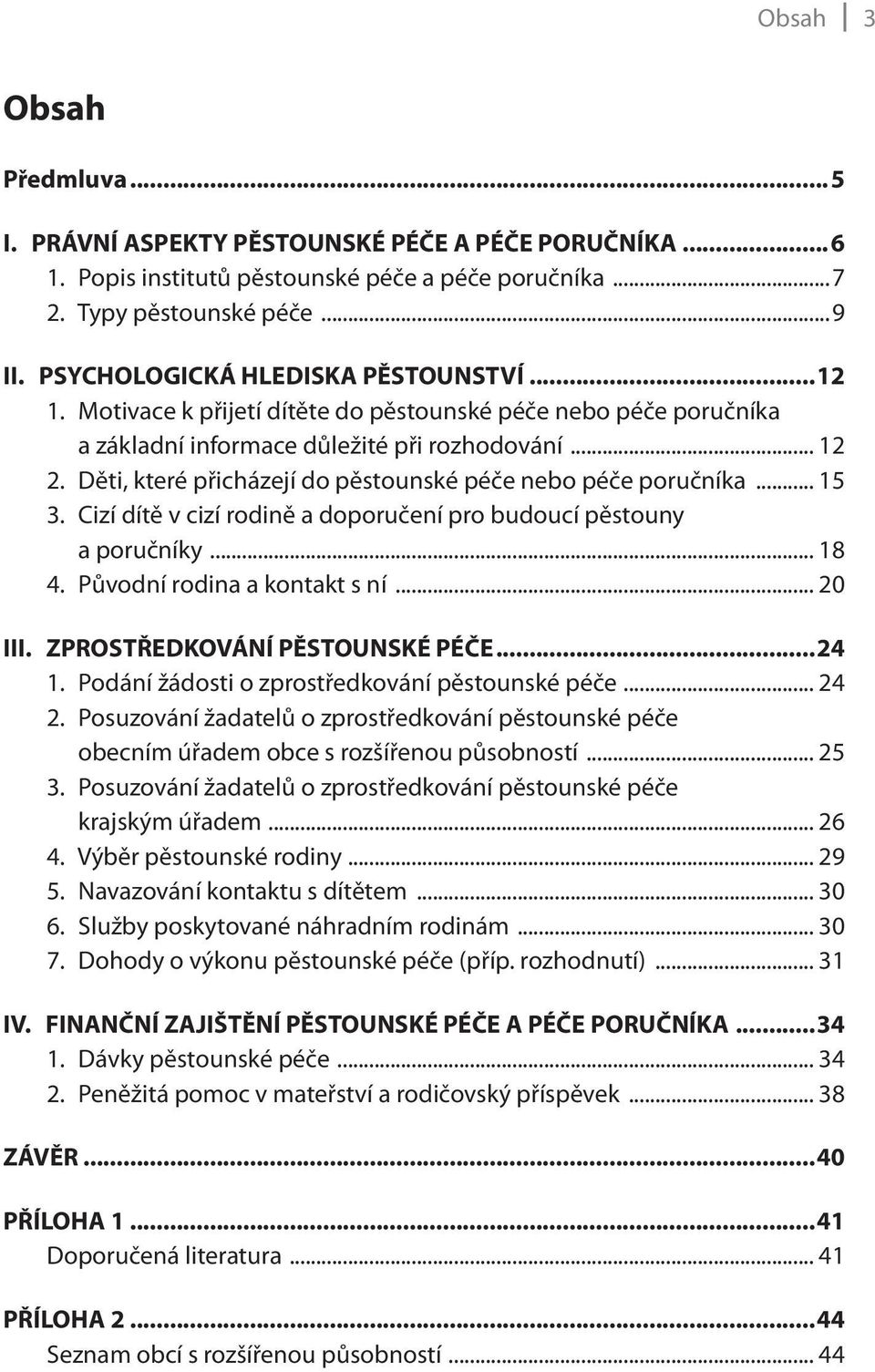 Děti, které přicházejí do pěstounské péče nebo péče poručníka... 15 3. Cizí dítě v cizí rodině a doporučení pro budoucí pěstouny a poručníky... 18 4. Původní rodina a kontakt s ní... 20 III.