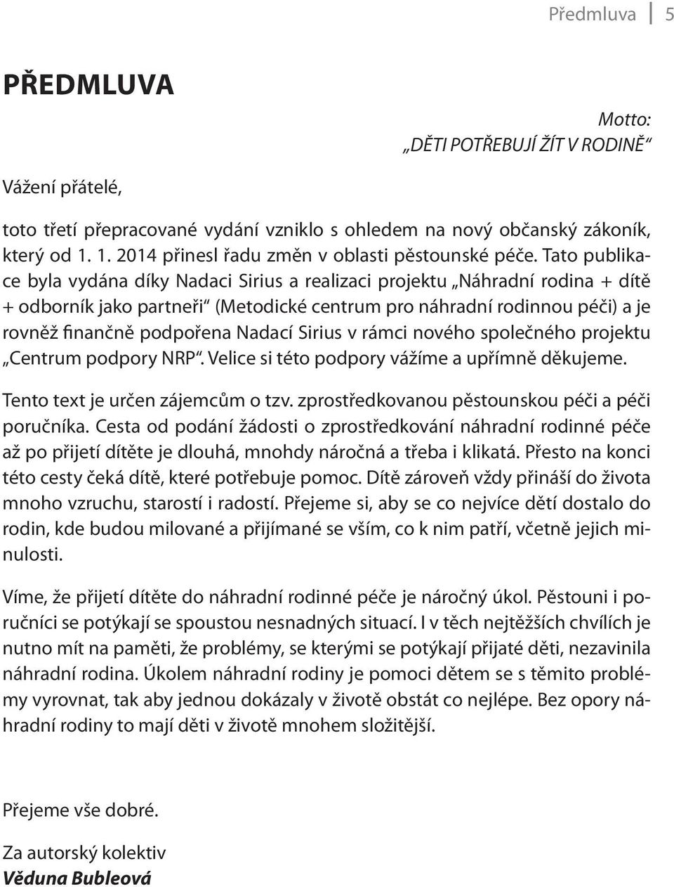 Tato publikace byla vydána díky Nadaci Sirius a realizaci projektu Náhradní rodina + dítě + odborník jako partneři (Metodické centrum pro náhradní rodinnou péči) a je rovněž finančně podpořena Nadací