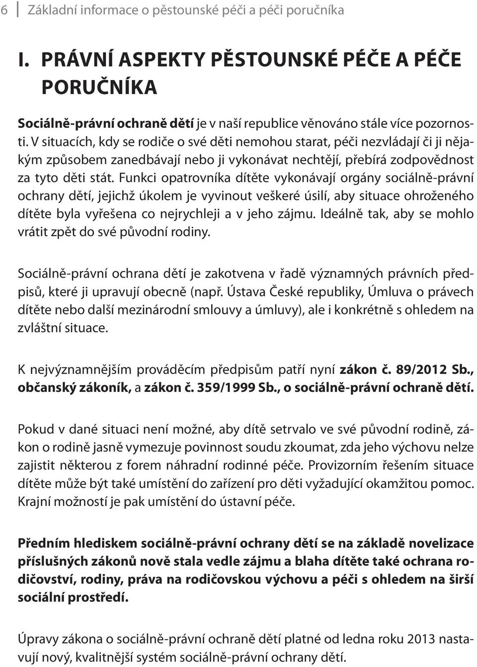 Funkci opatrovníka dítěte vykonávají orgány sociálně-právní ochrany dětí, jejichž úkolem je vyvinout veškeré úsilí, aby situace ohroženého dítěte byla vyřešena co nejrychleji a v jeho zájmu.