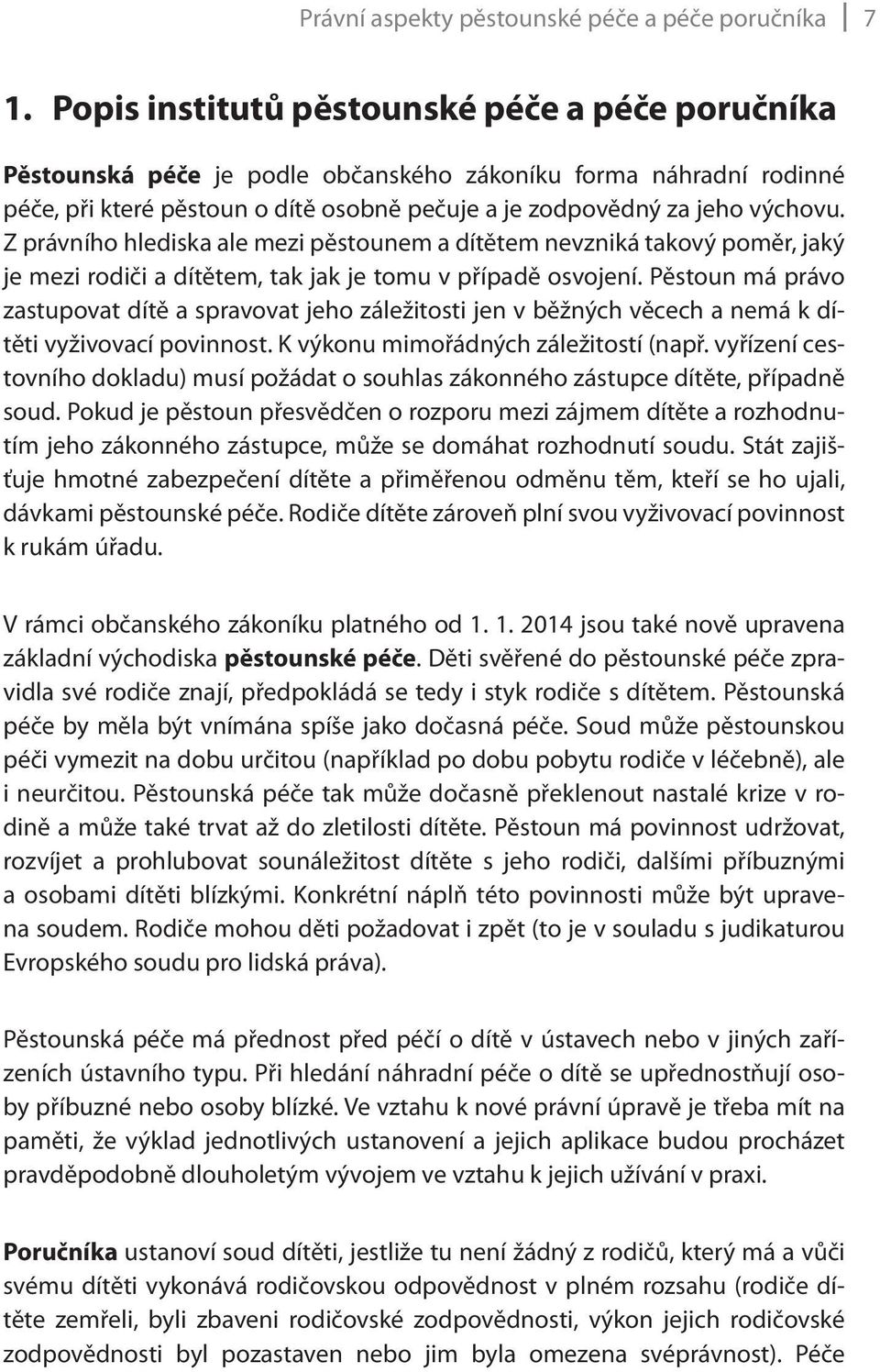 Z právního hlediska ale mezi pěstounem a dítětem nevzniká takový poměr, jaký je mezi rodiči a dítětem, tak jak je tomu v případě osvojení.