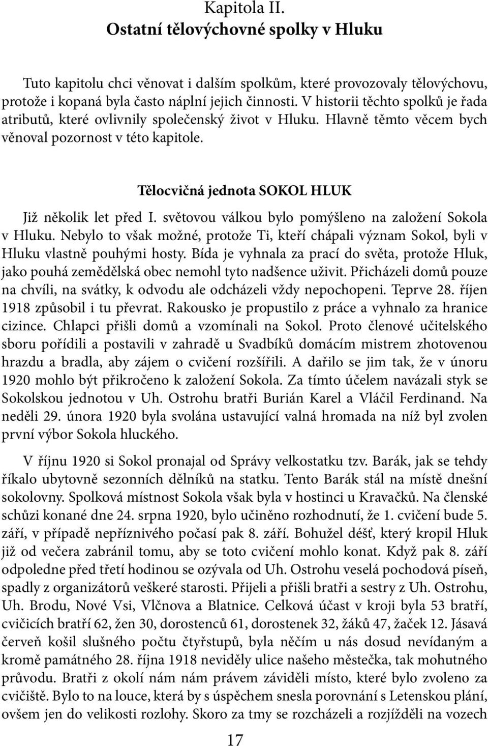 světovou válkou bylo pomýšleno na založení Sokola v Hluku. Nebylo to však možné, protože Ti, kteří chápali význam Sokol, byli v Hluku vlastně pouhými hosty.