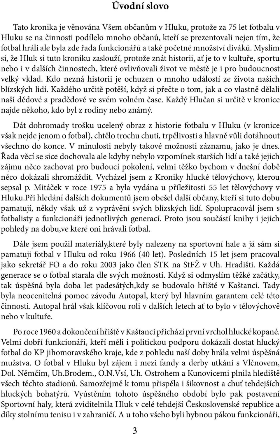 Myslím si, že Hluk si tuto kroniku zaslouží, protože znát historii, ať je to v kultuře, sportu nebo i v dalších činnostech, které ovlivňovali život ve městě je i pro budoucnost velký vklad.