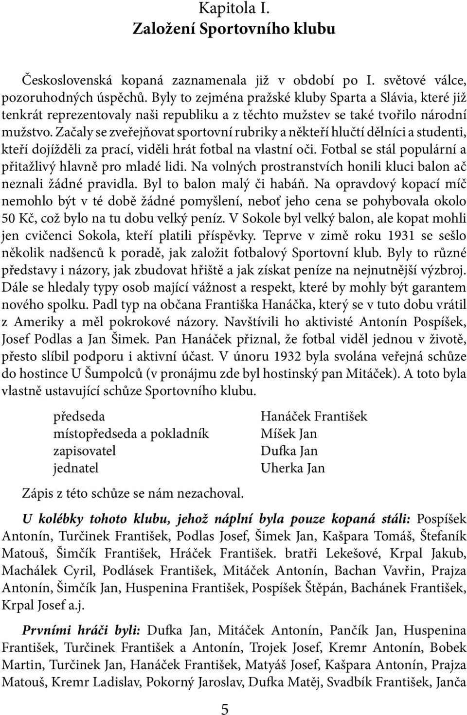 Začaly se zveřejňovat sportovní rubriky a někteří hlučtí dělníci a studenti, kteří dojížděli za prací, viděli hrát fotbal na vlastní oči. Fotbal se stál populární a přitažlivý hlavně pro mladé lidi.