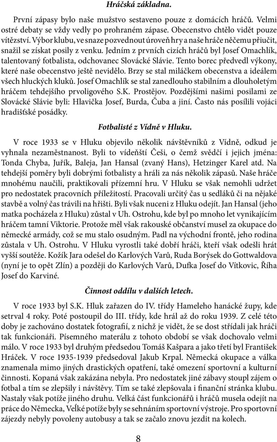 Jedním z prvních cizích hráčů byl Josef Omachlík, talentovaný fotbalista, odchovanec Slovácké Slávie. Tento borec předvedl výkony, které naše obecenstvo ještě nevidělo.