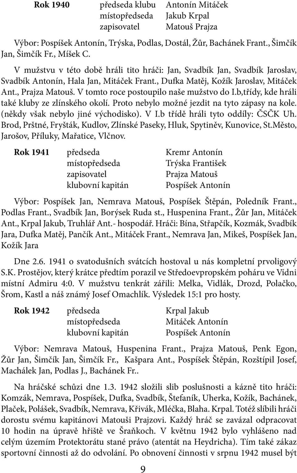 V tomto roce postoupilo naše mužstvo do I.b,třídy, kde hráli také kluby ze zlínského okolí. Proto nebylo možné jezdit na tyto zápasy na kole. (někdy však nebylo jiné východisko). V I.