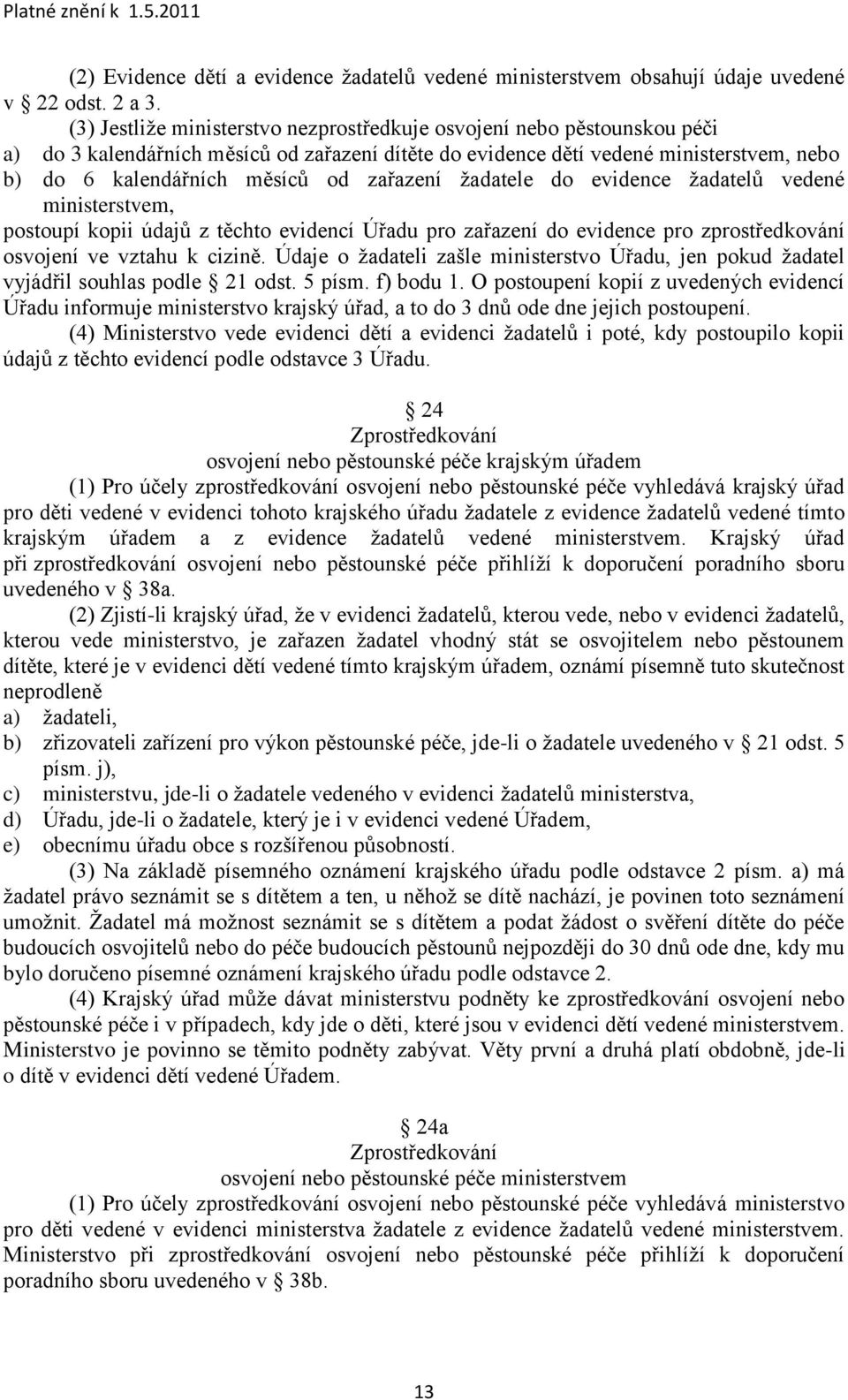 zařazení ţadatele do evidence ţadatelů vedené ministerstvem, postoupí kopii údajů z těchto evidencí Úřadu pro zařazení do evidence pro zprostředkování osvojení ve vztahu k cizině.