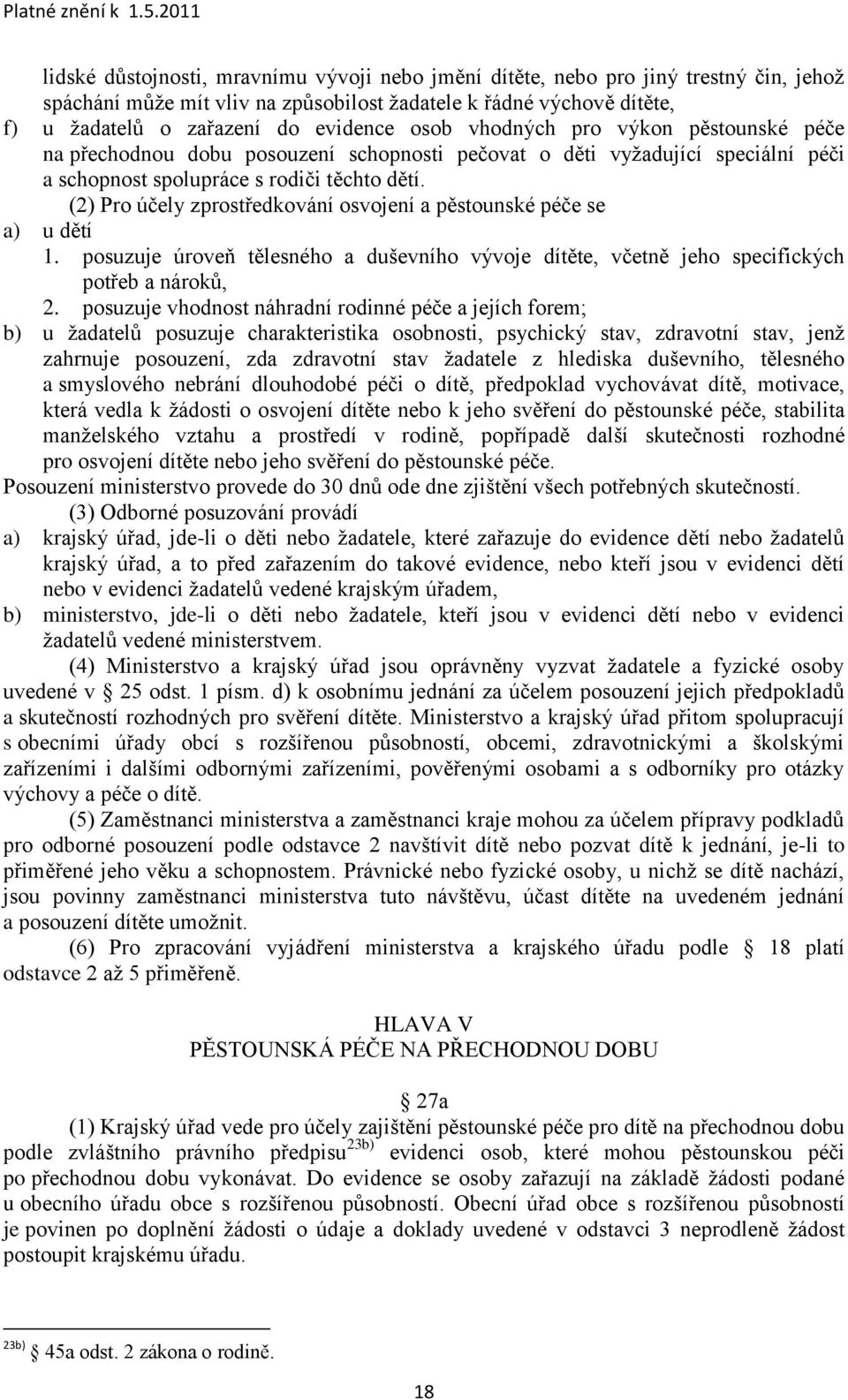 (2) Pro účely zprostředkování osvojení a pěstounské péče se a) u dětí 1. posuzuje úroveň tělesného a duševního vývoje dítěte, včetně jeho specifických potřeb a nároků, 2.