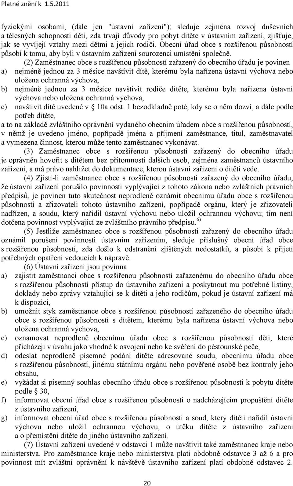 (2) Zaměstnanec obce s rozšířenou působností zařazený do obecního úřadu je povinen a) nejméně jednou za 3 měsíce navštívit dítě, kterému byla nařízena ústavní výchova nebo uloţena ochranná výchova,